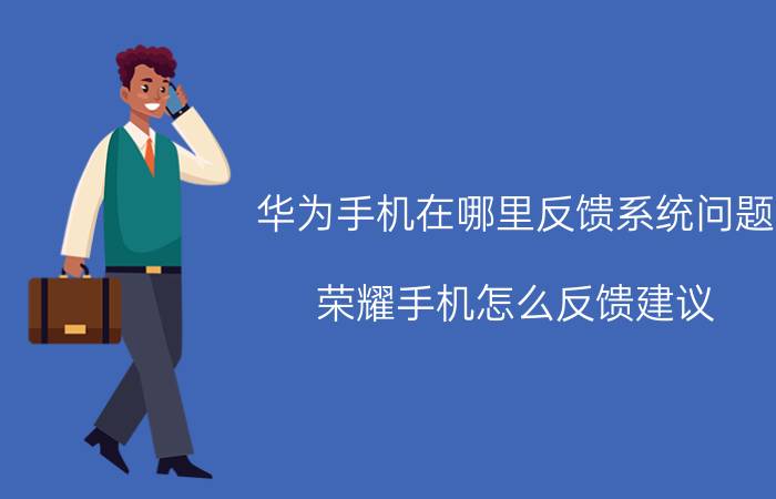 华为手机在哪里反馈系统问题 荣耀手机怎么反馈建议？